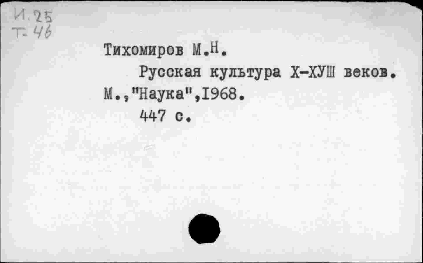 ﻿И 7Б
Т ЧЬ
Тихомиров М.Н.
Русская культура Х-ХУШ веков.
М.,"Наука",1968.
447 с.